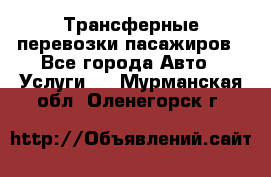 Трансферные перевозки пасажиров - Все города Авто » Услуги   . Мурманская обл.,Оленегорск г.